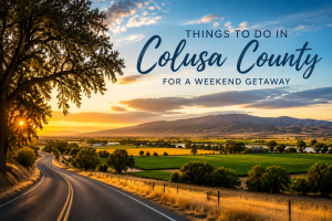 Best Things to Do in Colusa County for a Weekend Getaway